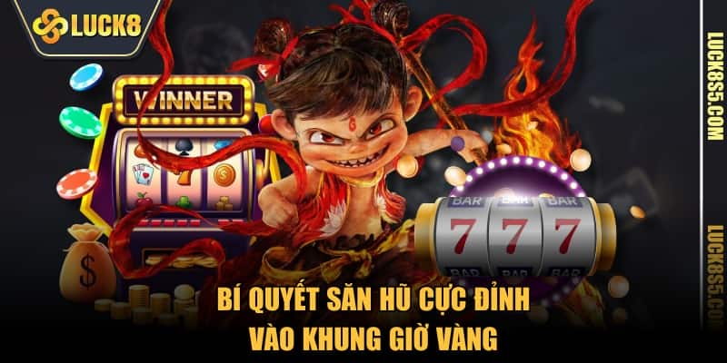 Bí quyết săn hũ cực đỉnh vào khung giờ vàng 