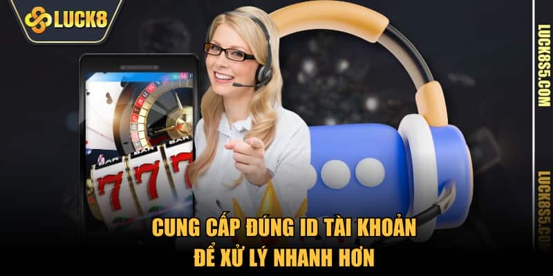 Cung cấp đúng ID tài khoản để xử lý nhanh hơn