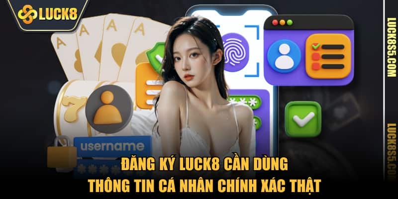 Đăng ký LUCK8 cần dùng thông tin cá nhân chính xác thật