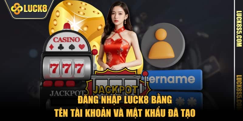 Đăng nhập LUCK8 bằng tên tài khoản và mật khẩu đã tạo