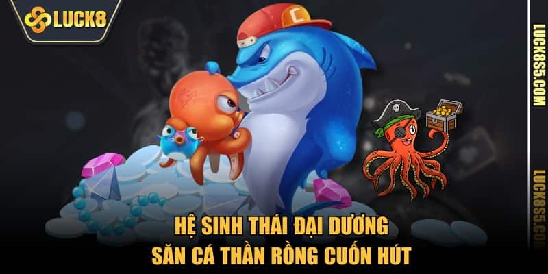 Hệ sinh thái đại dương săn cá thần rồng cuốn hút