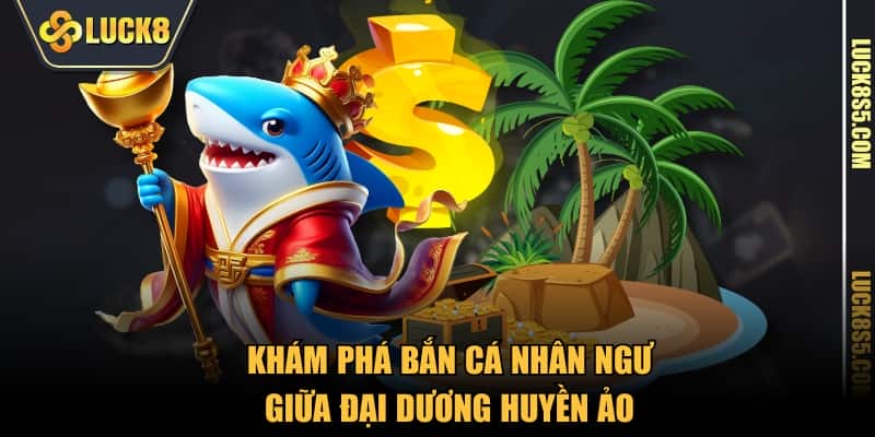 Khám phá bắn cá nhân ngư LUCK8 giữa đại dương huyền ảo