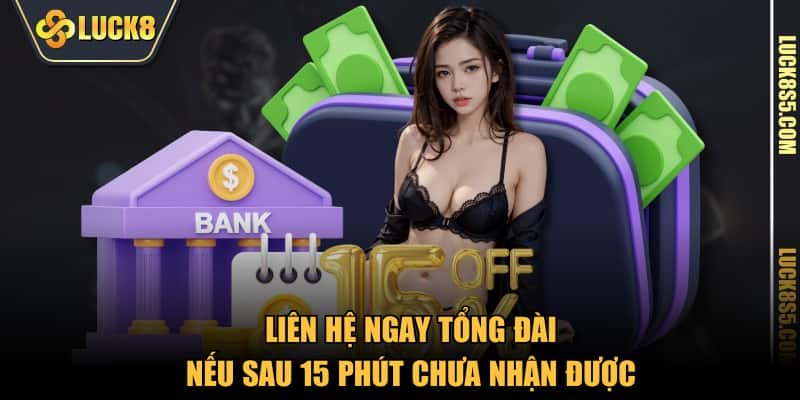 Liên hệ ngay tổng đài nếu sau 15 phút chưa nhận được