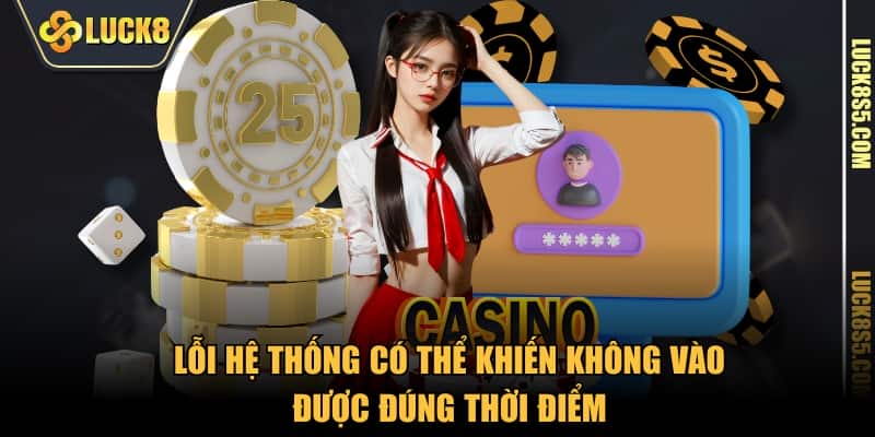 Lỗi hệ thống có thể khiến không vào được đúng thời điểm