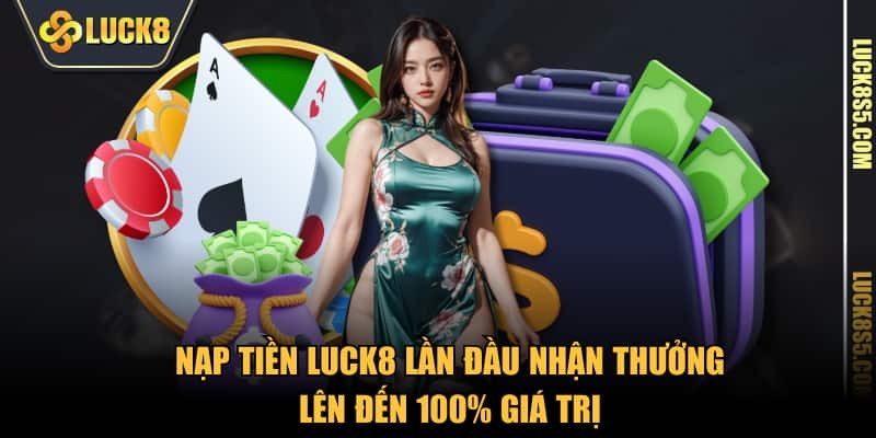 Nạp tiền LUCK8 lần đầu nhận thưởng lên đến 100% giá trị
