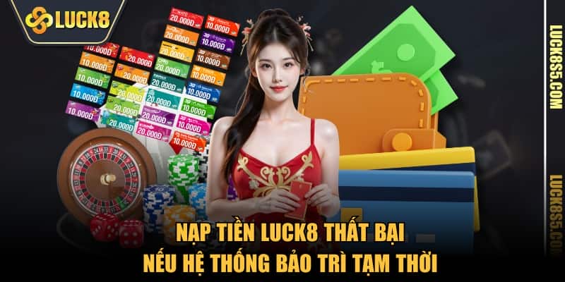 Nạp tiền LUCK8 thất bại nếu hệ thống bảo trì tạm thời