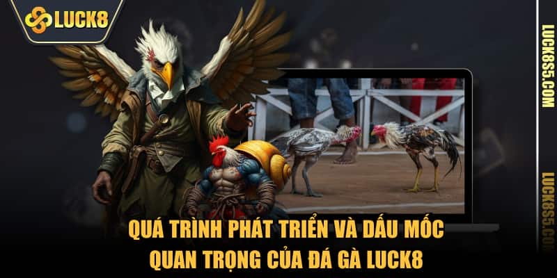 Quá trình phát triển và dấu mốc quan trọng của Đá Gà LUCK8