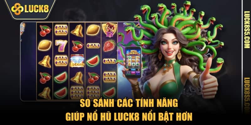 So sánh các tính năng giúp Nổ Hũ LUCK8 nổi bật hơn