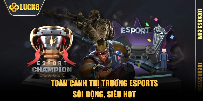 Toàn cảnh thị trường eSports sôi động, siêu hot