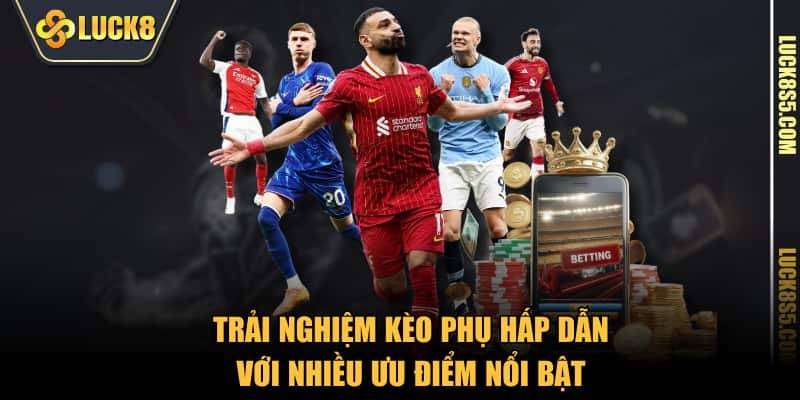 Trải nghiệm kèo phụ hấp dẫn với nhiều ưu điểm nổi bật