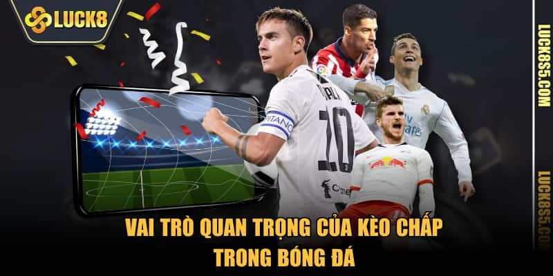 Vai trò quan trọng của kèo chấp trong bóng đá